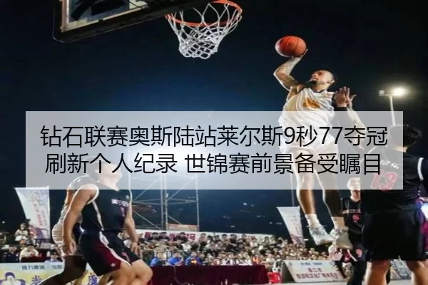 钻石联赛奥斯陆站莱尔斯9秒77夺冠刷新个人纪录 世锦赛前景备受瞩目